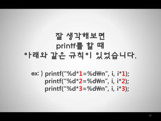 31
잘 생각해보면
printf를 할 때
아래와 같은 규칙이 있었습니다.
ex: ) printf(“%d*1=%dn”, i, i*1);
printf(“%d*2=%dn”, i, i*2);
printf(“%d*3=%dn”, i, i*3);
 