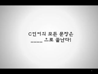 5
C언어의 모든 문장은
____ 으로 끝난다!
 