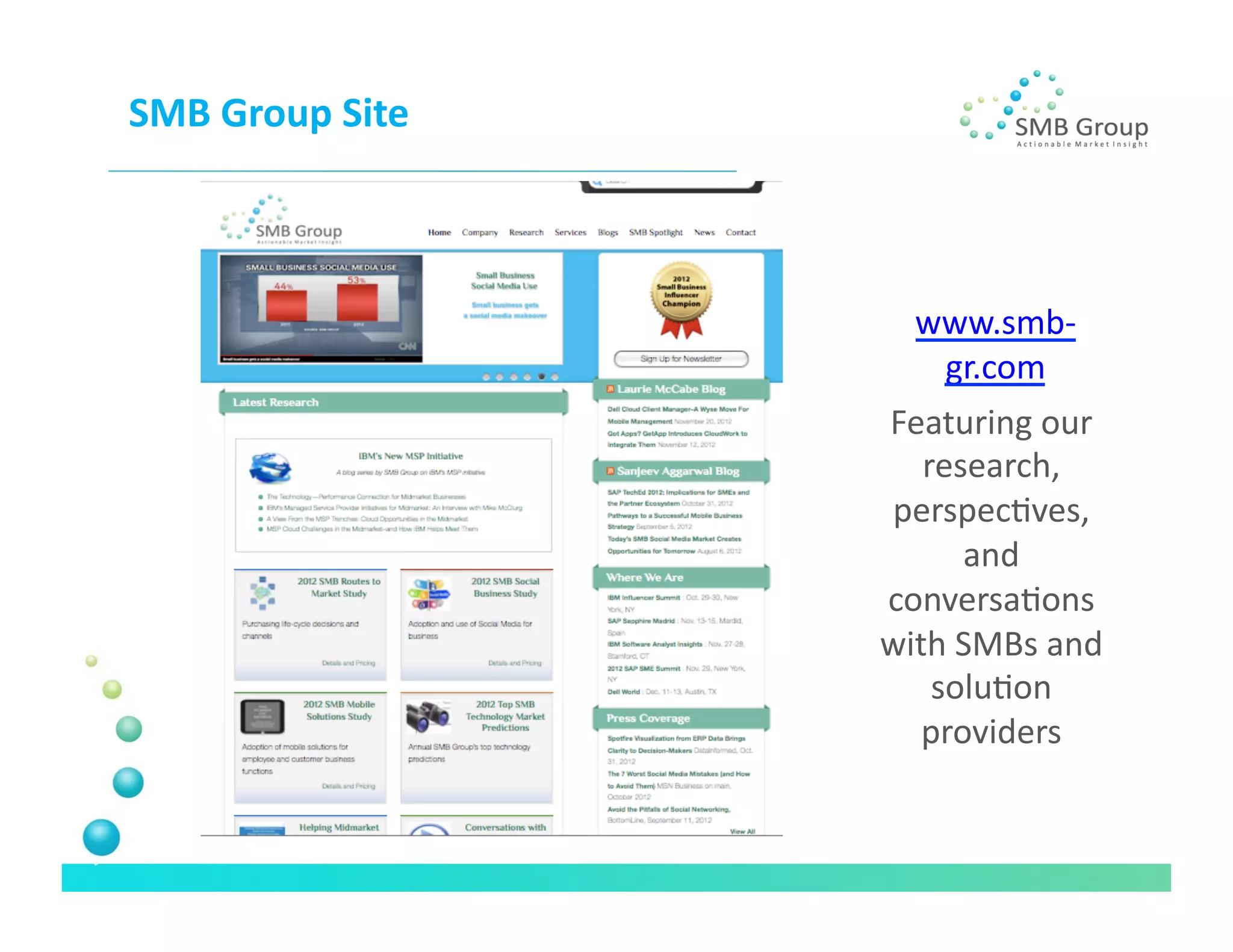 SMB	
  Group	
  Site	
  



                              www.smb-­‐
                               gr.com	
  
                           Featuring	
  our	
  
                              research,	
  
                           perspecNves,	
  
                                   and	
  
                           conversaNons	
  
                           with	
  SMBs	
  and	
  
                               soluNon	
  
                              providers	
   	
  
 