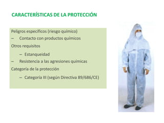 Peligros específicos (riesgo químico)
– Contacto con productos químicos
Otros requisitos
– Estanqueidad
– Resistencia a las agresiones químicas
Categoría de la protección
– Categoría III (según Directiva 89/686/CE)
CARACTERÍSTICAS DE LA PROTECCIÓN
 
