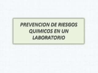 PREVENCION DE RIESGOS
QUIMICOS EN UN
LABORATORIO
 