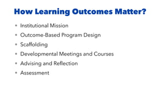 How Learning Outcomes Matter?
• Institutional Mission
• Outcome-Based Program Design
• Scaffolding
• Developmental Meetings and Courses
• Advising and Reflection
• Assessment
 