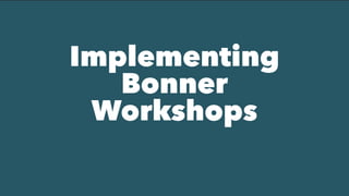 Implementing
Bonner
Workshops
 