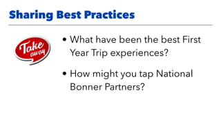 • What have been the best First
Year Trip experiences?
• How might you tap National
Bonner Partners?
Sharing Best Practices
 