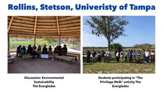 Rollins, Stetson, Univeristy of Tampa
Students participating in “The
Privilege Walk” activity The
Everglades
Discussion: Environmental
Sustainability
The Everglades
 