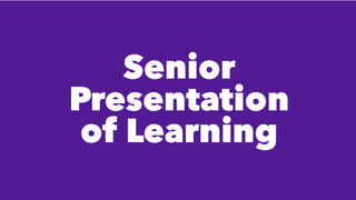 Senior
Presentation
of Learning
 