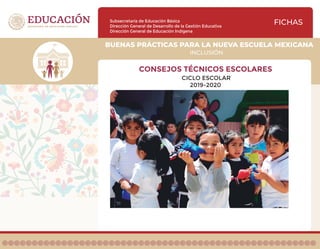 Subsecretaría de Educación Básica
Dirección General de Desarrollo de la Gestión Educativa
Dirección General de Educación Indígena
INCLUSIÓN
BUENAS PRÁCTICAS PARA LA NUEVA ESCUELA MEXICANA
FICHAS
CONSEJOS TÉCNICOS ESCOLARES
CICLO ESCOLAR
2019-2020
 