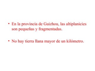 • En la provincia de Guizhou, las altiplanicies
son pequeñas y fragmentadas.
• No hay tierra llana mayor de un kilómetro.
 