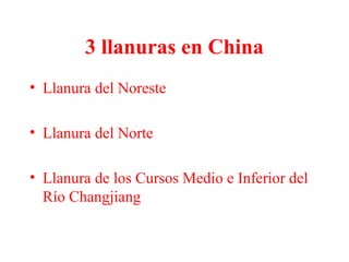 3 llanuras en China
• Llanura del Noreste
• Llanura del Norte
• Llanura de los Cursos Medio e Inferior del
Río Changjiang
 