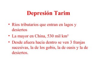 Depresión Tarim
• Ríos tributarios que entran en lagos y
desiertos
• La mayor en China, 530 mil km²
• Desde afuera hacia dentro se ven 3 franjas
sucesivas, la de los gobis, la de oasis y la de
desiertos.
 