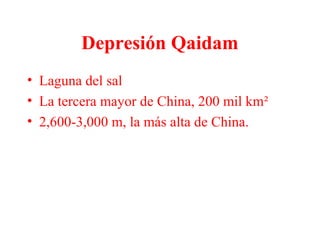 Depresión Qaidam
• Laguna del sal
• La tercera mayor de China, 200 mil km²
• 2,600-3,000 m, la más alta de China.
 