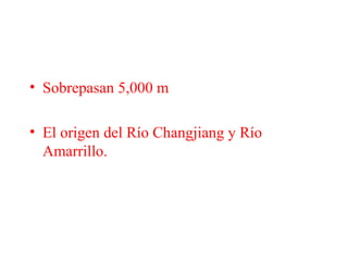• Sobrepasan 5,000 m
• El origen del Río Changjiang y Río
Amarrillo.
 