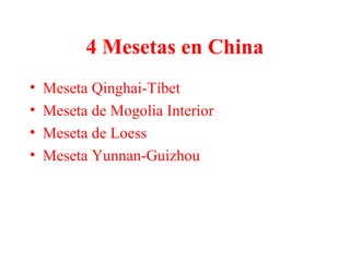 4 Mesetas en China
• Meseta Qinghai-Tíbet
• Meseta de Mogolia Interior
• Meseta de Loess
• Meseta Yunnan-Guizhou
 