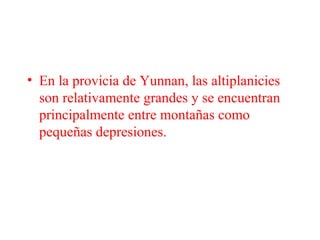 • En la provicia de Yunnan, las altiplanicies
son relativamente grandes y se encuentran
principalmente entre montañas como
pequeñas depresiones.
 