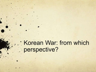 Korean War: from which
perspective?
 