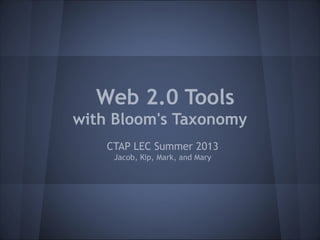 Web 2.0 Tools
with Bloom's Taxonomy
CTAP LEC Summer 2013
Jacob, Kip, Mark, and Mary
 