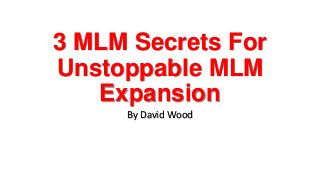 3 MLM Secrets For
Unstoppable MLM
Expansion
By David Wood
 