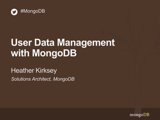 Solutions Architect, MongoDB
Heather Kirksey
#MongoDB
User Data Management
with MongoDB
 