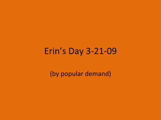 Erin’s Day 3-21-09 (by popular demand) 
