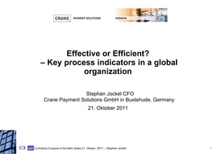 Effective or Efficient?  – Key process indicators in a global organization     Stephan Jockel CFO  Crane Payment Solutions GmbH in Buxtehude, Germany 21. Oktober 2011   