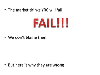 • The market thinks YRC will fail
• We don’t blame them
• But here is why they are wrong
 