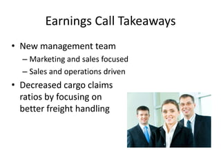 Earnings Call Takeaways
• New management team
– Marketing and sales focused
– Sales and operations driven
• Decreased cargo claims
ratios by focusing on
better freight handling
 