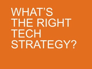 WHAT’S
THE RIGHT
TECH
STRATEGY?
 