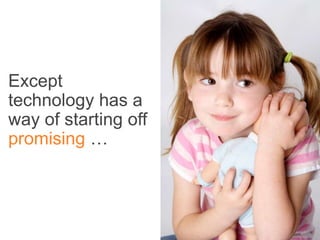 Except
technology has a
way of starting off
promising …
 