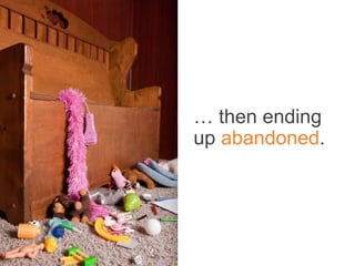 … then ending
             up abandoned.


Most people start building their
           factory with a sink.
 