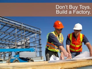 Don’t Buy Toys.
Build a Factory.
 