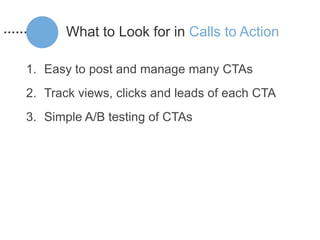 What to Look for in Calls to Action

1. Easy to post and manage many CTAs
2. Track views, clicks and leads of each CTA
3. Simple A/B testing of CTAs
 
