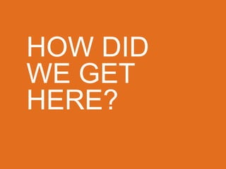 HOW DID
WE GET
HERE?
 