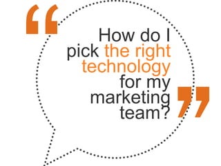 How do I
pick the right
  technology
       for my
   marketing
       team?
 