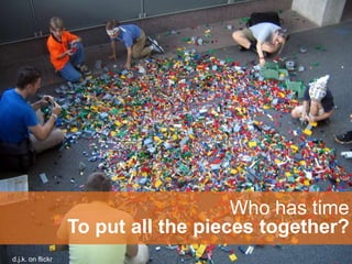 Who has time
                   To put all the pieces together?
d.j.k. on flickr
 
