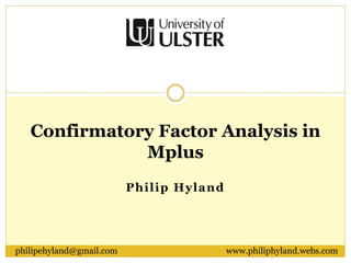 Philip Hyland
Confirmatory Factor Analysis in
Mplus
philipehyland@gmail.com www.philiphyland.webs.com
 