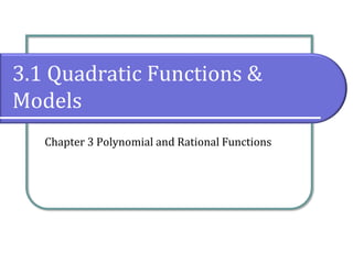 3.1 Quadratic Functions &
Models
Chapter 3 Polynomial and Rational Functions
 