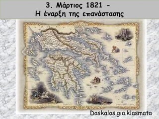 3. Μάρτιος 1821 -
Η έναρξη της επανάστασης
Daskalos.gia.klasmata
 