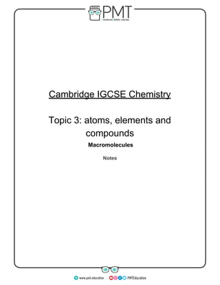 Cambridge​ ​IGCSE​ ​Chemistry
Topic​ ​3:​ ​atoms,​ ​elements​ ​and
compounds
​ ​Macromolecules
Notes
www.pmt.education
 
