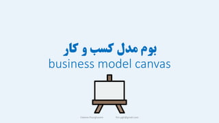 ‫کار‬ ‫و‬ ‫کسب‬ ‫مدل‬ ‫بوم‬
business model canvas
Fateme Pourghasem ftm.pgh@gmail.com
 