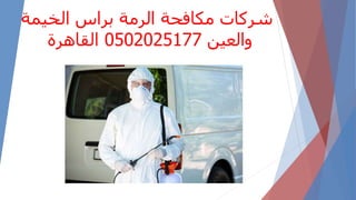 ‫الخيمة‬ ‫براس‬ ‫الرمة‬ ‫مكافحة‬ ‫شركات‬
‫والعين‬
0502025177
‫القاهرة‬
 