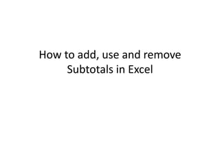 How to add, use and remove
Subtotals in Excel
 