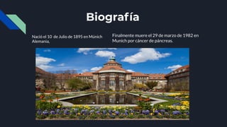 Biografía
Nació el 10 de Julio de 1895 en Múnich
Alemania,
Finalmente muere el 29 de marzo de 1982 en
Munich por cáncer de páncreas.
 
