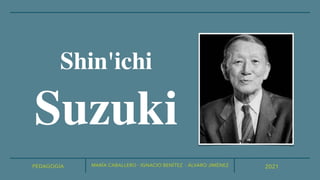 PEDAGOGÍA 2021
Shin'ichi
Suzuki
MARÍA CABALLERO · IGNACIO BENÍTEZ · ÁLVARO JIMÉNEZ
 