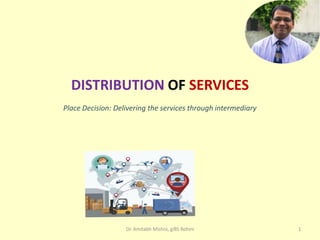 DISTRIBUTION OF SERVICES
Place Decision: Delivering the services through intermediary
Dr. Amitabh Mishra, giBS Rohini 1
 