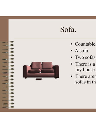 Sofa.
• Countable.
• A sofa.
• Two sofas.
• There is a
my house.
• There aren
sofas in thi
 