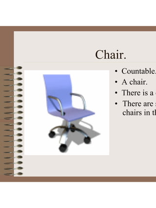 Chair.
• Countable.
• A chair.
• There is a c
• There are s
chairs in th
 