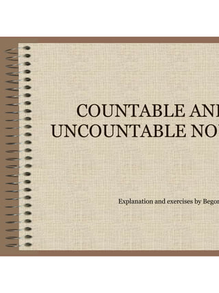 COUNTABLE AND
UNCOUNTABLE NOU
Explanation and exercises by Begon
 
