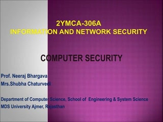 COMPUTER SECURITY
Prof. Neeraj Bhargava
Mrs.Shubha Chaturvedi
Department of Computer Science, School of Engineering & System Science
MDS University Ajmer, Rajasthan
 