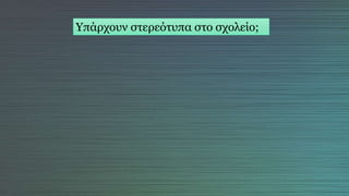 Υπάρχουν στερεότυπα στο σχολείο;
 