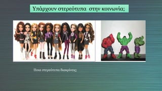 Υπάρχουν στερεότυπα στην κοινωνία;
Ποια στερεότυπα διακρίνεις;
 